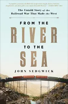 From the River to the Sea: The Untold Story of the Railroad War That Made the West, Paperback/John Sedgwick