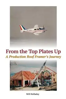 From the Top Plates Up: A Production Roof Framer's Journey, Paperback/Will Holladay