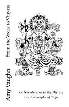 From the Vedas to Vinyasa: An Introduction to the History and Philosophy of Yoga - Amy Vaughn