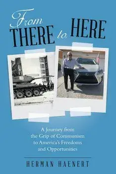 From There to Here: A Journey from the Grip of Communism to America's Freedoms and Opportunities, Paperback/Herman Haenert
