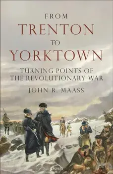 From Trenton to Yorktown. Turning Points of the Revolutionary War, Hardback/John R. Maass