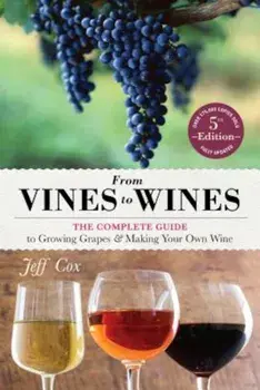 From Vines to Wines, 5th Edition: The Complete Guide to Growing Grapes and Making Your Own Wine, Paperback/Jeff Cox