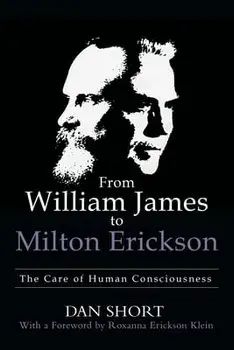 From William James to Milton Erickson: The Care of Human Consciousness, Paperback/Dan Short