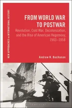 From World War to Postwar. Revolution, Cold War, Decolonization, and the Rise of American Hegemony, 1943-1958, Paperback/Andrew N. Buchanan