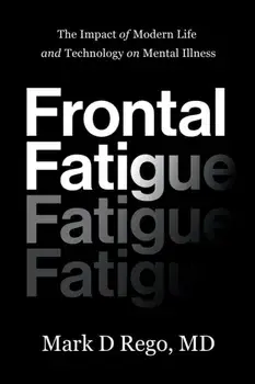 Frontal Fatigue: The Impact of Modern Life and Technology on Mental Illness, Paperback/Mark Rego