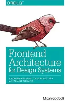 Frontend Architecture for Design Systems: A Modern Blueprint for Scalable and Sustainable Websites, Paperback/Micah Godbolt