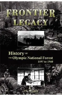 Frontier Legacy: History of the Olympic National Forest 1897 to 1960 - Jack R. Rooney