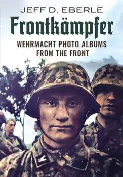 Frontkampfer. Wehrmacht Photo Albums from the Front, Hardback/Jeff D. Eberle