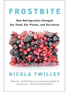 Frostbite. How Refrigeration Changed Our Food, Our Planet, and Ourselve, Paperback/Nicola Twilley