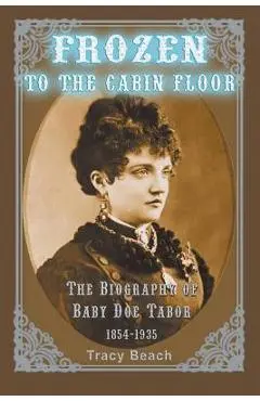 Frozen to the Cabin Floor: The Biography of Baby Doe Tabor 1854-1935 - Tracy Beach