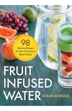 Fruit Infused Water: 98 Delicious Recipes for Your Fruit Infuser Water Pitcher - Susan Marque