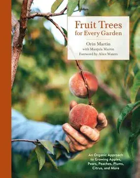 Fruit Trees for Every Garden: An Organic Approach to Growing Apples, Pears, Peaches, Plums, Citrus, and More, Paperback/Orin Martin