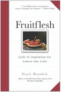 Fruitflesh: Seeds of Inspiration for Women Who Write, Paperback/Gayle Brandeis