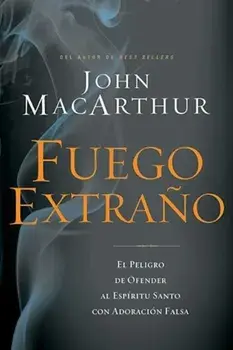 Fuego Extrano: El Peligro de Ofender Al Espiritu Santo Con Adoracion Falsa, Paperback/John F. MacArthur
