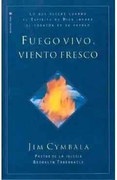 Fuego vivo, viento fresco: Lo que sucede cuando el Espíritu de Dios invade el corazón de su pueblo = Fresh Wind, Fresh Fire - Jim Cymbala