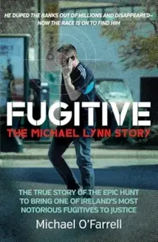Fugitive: The Michael Lynn Story. The True Story of the Epic Hunt to Bring One of Ireland's Most Notorious Fugitives to Justice, Paperback/Michael OFarrell