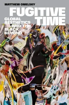 Fugitive Time. Global Aesthetics and the Black Beyond, Paperback/Matthew Omelsky