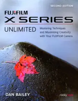 FUJIFILM X Series Unlimited, 2nd Edition. Mastering Techniques and Maximizing Creativity with Your FUJIFILM Camera (2nd Edition), 2nd ed., Paperback/Dan Bailey
