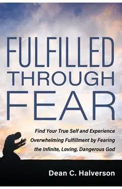 Fulfilled Through Fear - Dean C. Halverson