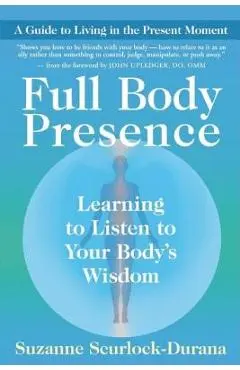 Full Body Presence: Learning to Listen to Your Body's Wisdom - Suzanne Scurlock-durana