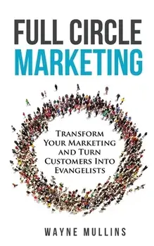 Full Circle Marketing: Transform Your Marketing & Turn Customers Into Evangelists, Paperback/Wayne Mullins