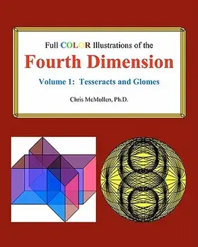 Full Color Illustrations of the Fourth Dimension, Volume 1: Tesseracts and Glomes, Paperback/Ph. D. Chris McMullen