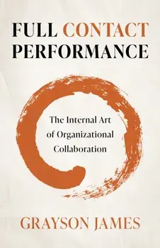Full Contact Performance. The Internal Art of Organizational Collaboration, Paperback/Grayson James