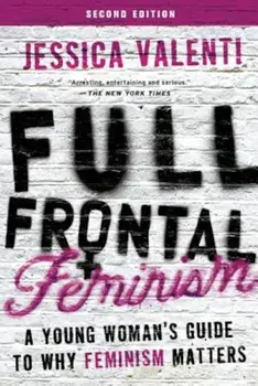 Full Frontal Feminism: A Young Woman's Guide to Why Feminism Matters, Paperback/Jessica Valenti