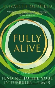 Fully Alive. Tending to the Soul in Turbulent Times, Paperback/Elizabeth Oldfield