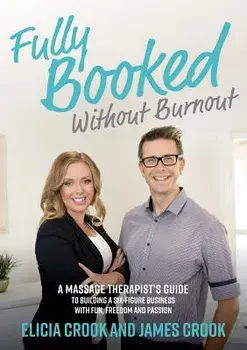 Fully Booked Without Burnout: A Massage Therapist's Guide to Building a Six-Figure Business with Fun, Freedom and Passion, Paperback/James Crook