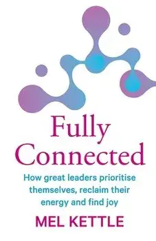 Fully Connected: How great leaders prioritise themselves, reclaim their energy and find joy, Paperback/Mel Kettle
