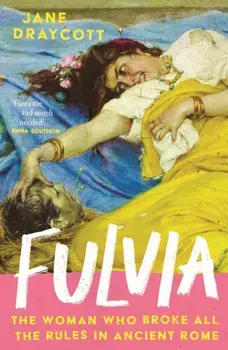 Fulvia. The Woman Who Broke All the Rules in Ancient Rome, Main, Hardback/Jane Draycott