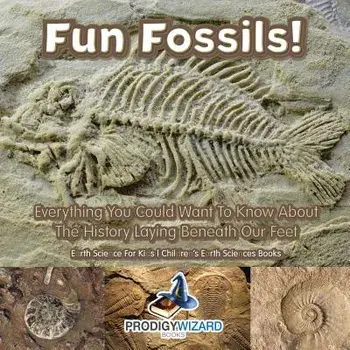 Fun Fossils! - Everything You Could Want to Know about the History Laying Beneath Our Feet. Earth Science for Kids. - Children's Earth Sciences Books, Paperback/Prodigy