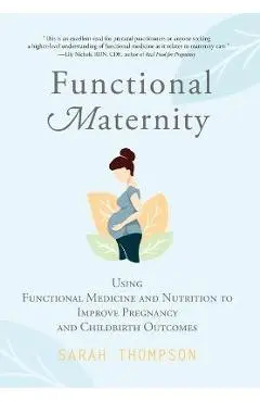 Functional Maternity: Using Functional Medicine and Nutrition to Improve Pregnancy and Childbirth Outcomes - Sarah Thompson