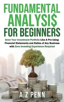 Fundamental Analysis for Beginners: Grow Your Investment Portfolio Like A Pro Using Financial Statements and Ratios of Any Business with Zero Investin, Hardcover/A. Z. Penn