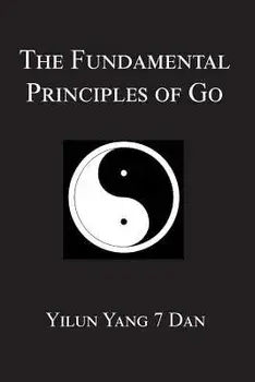 Fundamental Principles of Go, Paperback/Yilun Yang