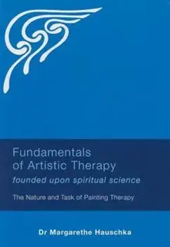 Fundamentals of Artistic Therapy Founded Upon Spiritual Science. The Nature and Task of Painting Therapy, Paperback/Margarethe Hauschka