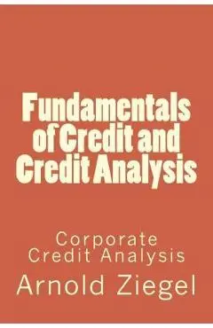 Fundamentals of Credit and Credit Analysis: Corporate Credit Analysis - Ronna Ziegel