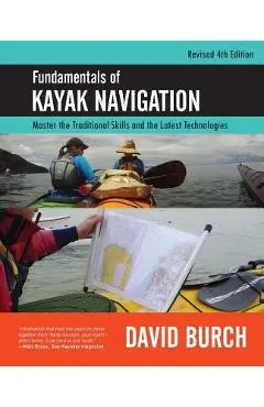 Fundamentals of Kayak Navigation: Master the Traditional Skills and the Latest Technologies, Revised Fourth Edition - David Burch