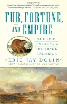 Fur, Fortune, and Empire: The Epic History of the Fur Trade in America, Paperback/Eric Jay Dolin