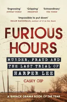 Furious Hours: Murder, Fraud, and the Last Trial of Harper Lee/Casey Cep