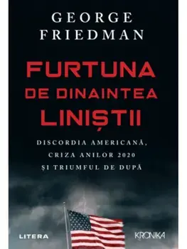 Furtuna de dinaintea linistii. Discordia americana, cauza anilor 2020 si triumful de dupa/George Friedman