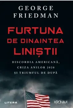 Furtuna de dinaintea linistii. Discordia americana, cauza anilor 2020 si triumful de dupa/George Friedman
