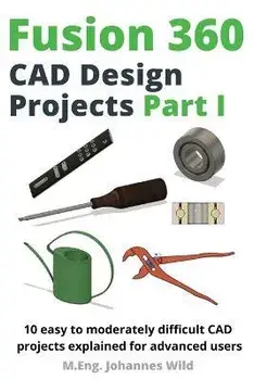 Fusion 360 CAD Design Projects Part I: 10 easy to moderately difficult CAD projects explained for advanced users, Paperback/M. Eng Johannes Wild