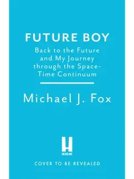 Future Boy. Back to the Future and My Journey through the Space-Time Continuum, Hardback/Michael J Fox