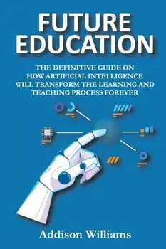 Future Education: The Definitive Guide on How Artificial Intelligence Will Transform the Learning and Teaching Process Forever/***