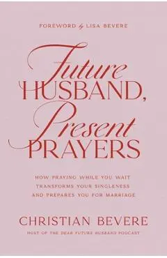 Future Husband, Present Prayers: How Praying While You Wait Transforms Your Singleness and Prepares You for Marriage - Christian Bevere