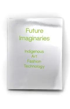 Future Imaginaries: Indigenous Art, Fashion, Technology - Amy Scott