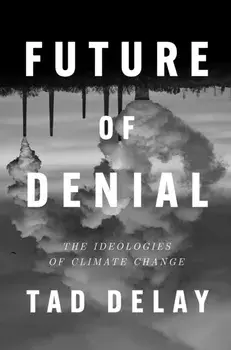 Future of Denial. The Ideologies of Climate Change, Hardback/Tad DeLay