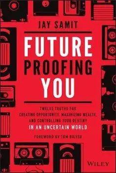 Future-Proofing You: Twelve Truths for Creating Opportunity, Maximizing Wealth, and Controlling Your Destiny in an Uncertain World/Jay Samit